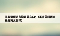 王者荣耀语言设置英文s24（王者荣耀语言设置英文翻译）