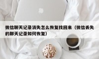 微信聊天记录消失怎么恢复找回来（微信丢失的聊天记录如何恢复）