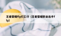 王者荣耀fly打工仔（王者荣耀职业选手fly）