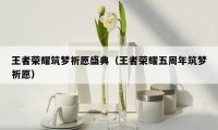 王者荣耀筑梦祈愿盛典(王者荣耀五周年筑梦祈愿)