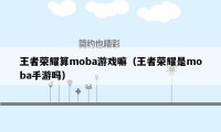 王者荣耀算moba游戏嘛（王者荣耀是moba手游吗）