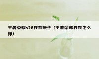 王者荣耀s26狂铁玩法（王者荣耀狂铁怎么样）