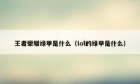 王者荣耀绿甲是什么（lol的绿甲是什么）