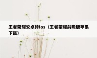 王者荣耀安卓转ios（王者荣耀前瞻版苹果下载）