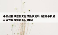 手机维修微信聊天记录能恢复吗（维修手机的可以恢复微信聊天记录吗）