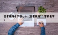 王者荣耀名字带七十（王者荣耀7个字的名字）