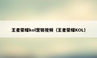 王者荣耀kol营销视频（王者荣耀KOL）