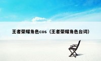 王者荣耀角色cos（王者荣耀角色台词）