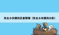 东北小伙模仿王者荣耀（东北小伙模仿火影）