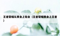 王者荣耀从黄金上铂金（王者荣耀黄金上王者）