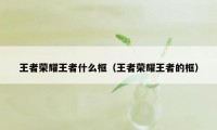 王者荣耀王者什么框（王者荣耀王者的框）