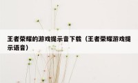 王者荣耀的游戏提示音下载（王者荣耀游戏提示语音）