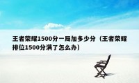 王者荣耀1500分一局加多少分（王者荣耀排位1500分满了怎么办）