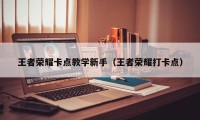 王者荣耀卡点教学新手（王者荣耀打卡点）