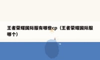 王者荣耀国际服有哪些cp（王者荣耀国际服哪个）