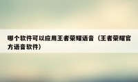 哪个软件可以应用王者荣耀语音（王者荣耀官方语音软件）