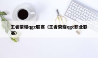 王者荣耀qgc联赛（王者荣耀qgc职业联赛）