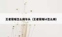 王者荣耀怎么蹲车头（王者荣耀id怎么蹲）