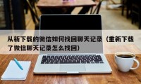 从新下载的微信如何找回聊天记录（重新下载了微信聊天记录怎么找回）