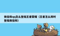 微信和qq怎么登陆王者荣耀（王者怎么同时登陆微信和）