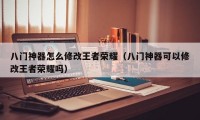 八门神器怎么修改王者荣耀（八门神器可以修改王者荣耀吗）