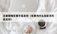 王者荣耀玄策不出无尽（玄策为什么出影刃不出无尽）