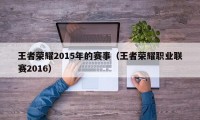 王者荣耀2015年的赛事（王者荣耀职业联赛2016）