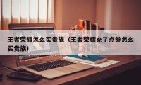 王者荣耀怎么买贵族（王者荣耀充了点券怎么买贵族）