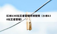 红米k30i玩王者荣耀评测视频（小米k30玩王者荣耀）