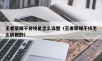 王者荣耀干将视角怎么设置（王者荣耀干将怎么调视野）