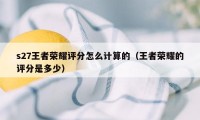 s27王者荣耀评分怎么计算的（王者荣耀的评分是多少）