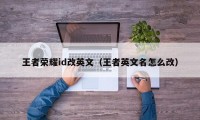 王者荣耀id改英文（王者英文名怎么改）