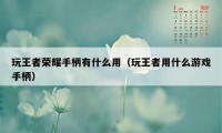 玩王者荣耀手柄有什么用（玩王者用什么游戏手柄）