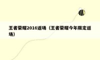 王者荣耀2016返场（王者荣耀今年限定返场）