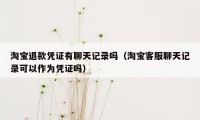 淘宝退款凭证有聊天记录吗（淘宝客服聊天记录可以作为凭证吗）