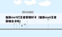 魅族mx5打王者荣耀好卡（魅族mx6王者荣耀会卡吗）