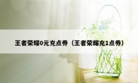 王者荣耀0元充点券（王者荣耀充1点券）