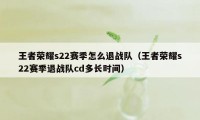 王者荣耀s22赛季怎么退战队（王者荣耀s22赛季退战队cd多长时间）