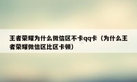 王者荣耀为什么微信区不卡qq卡（为什么王者荣耀微信区比区卡顿）