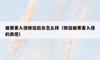 被黑客入侵微信后会怎么样（微信被黑客入侵的表现）