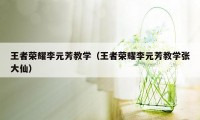 王者荣耀李元芳教学（王者荣耀李元芳教学张大仙）