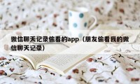 微信聊天记录偷看的app（朋友偷看我的微信聊天记录）