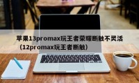 苹果13promax玩王者荣耀断触不灵活（12promax玩王者断触）