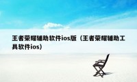 王者荣耀辅助软件ios版（王者荣耀辅助工具软件ios）