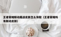 王者荣耀联动魔战皮肤怎么领取（王者荣耀所有联动皮肤）