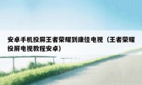 安卓手机投屏王者荣耀到康佳电视（王者荣耀投屏电视教程安卓）