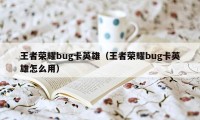 王者荣耀bug卡英雄（王者荣耀bug卡英雄怎么用）