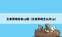 王者荣耀变装cp版（王者荣耀怎么改cp）