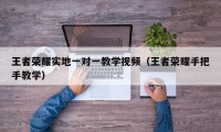 王者荣耀实地一对一教学视频（王者荣耀手把手教学）