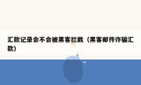 汇款记录会不会被黑客拦截（黑客邮件诈骗汇款）